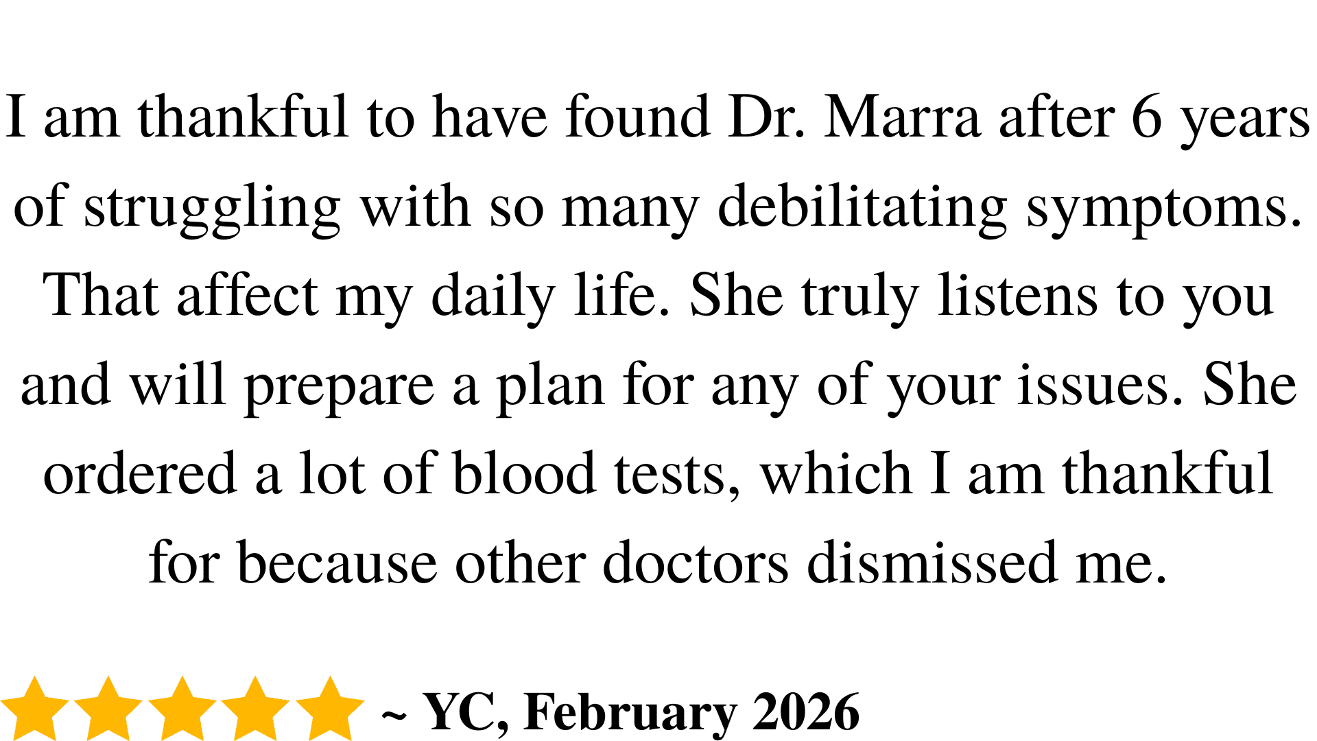 Text review praising Dr. Marra for her attentive care and thorough testing after years of symptoms. Five gold stars appear below, along with YC, February 2026..